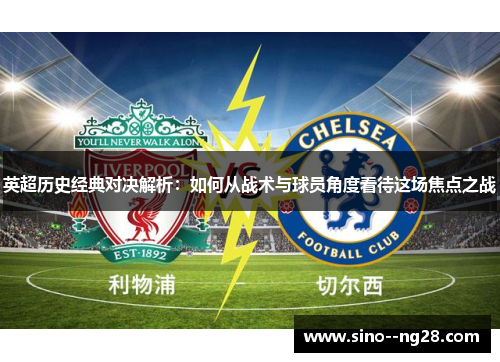 英超历史经典对决解析:如何从战术与球员角度看待这场焦点之战 英超历史经典对决解析:如何从战术与球员角度看待这场焦点之战