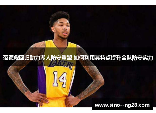 范德彪回归助力湖人防守重塑 如何利用其特点提升全队防守实力 范德彪回归助力湖人防守重塑 如何利用其特点提升全队防守实力