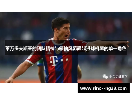 莱万多夫斯基的团队精神与领袖风范超越进球机器的单一角色