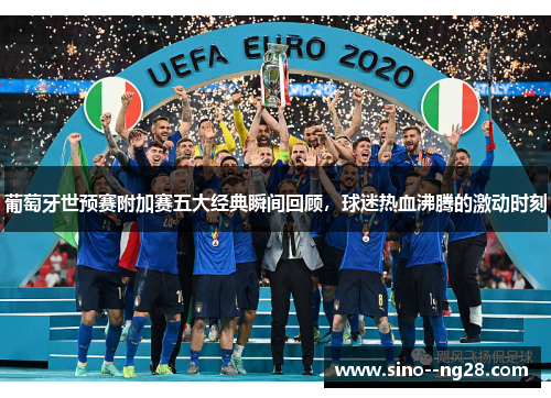 葡萄牙世预赛附加赛五大经典瞬间回顾,球迷热血沸腾的激动时刻 葡萄牙世预赛附加赛五大经典瞬间回顾,球迷热血沸腾的激动时刻
