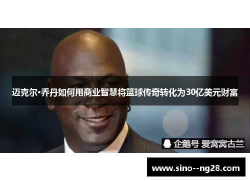 迈克尔·乔丹如何用商业智慧将篮球传奇转化为30亿美元财富