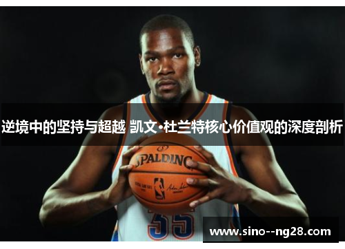 逆境中的坚持与超越 凯文·杜兰特核心价值观的深度剖析