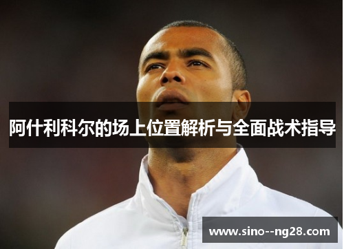 阿什利科尔的场上位置解析与全面战术指导