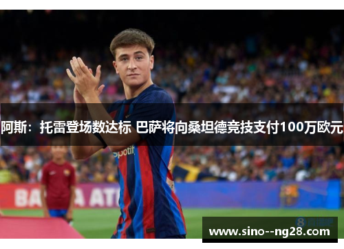 阿斯：托雷登场数达标 巴萨将向桑坦德竞技支付100万欧元