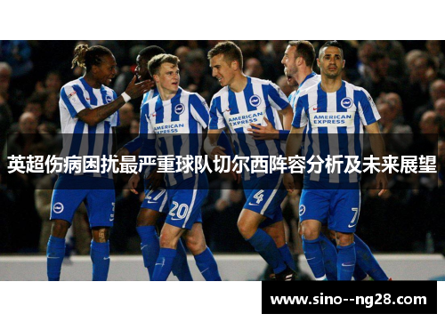英超伤病困扰最严重球队切尔西阵容分析及未来展望