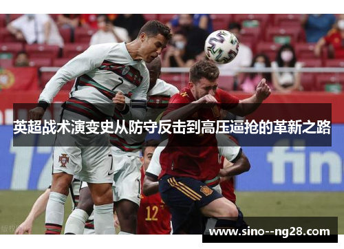 英超战术演变史从防守反击到高压逼抢的革新之路