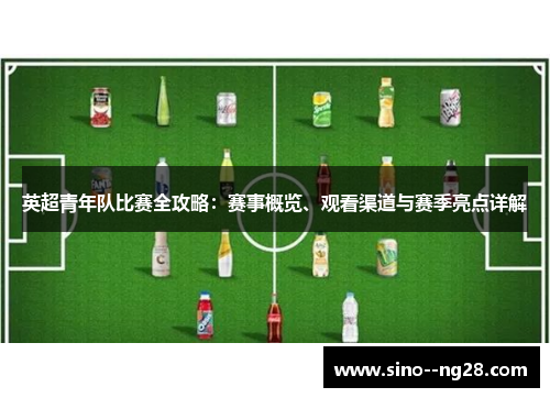 英超青年队比赛全攻略：赛事概览、观看渠道与赛季亮点详解