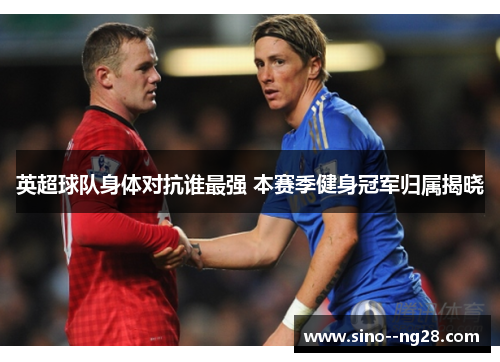 英超球队身体对抗谁最强 本赛季健身冠军归属揭晓