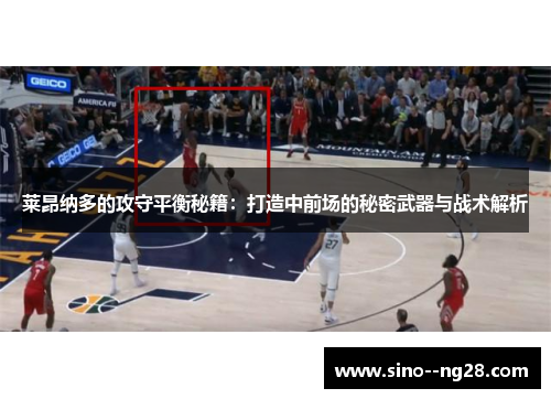 莱昂纳多的攻守平衡秘籍:打造中前场的秘密武器与战术解析 莱昂纳多的攻守平衡秘籍:打造中前场的秘密武器与战术解析