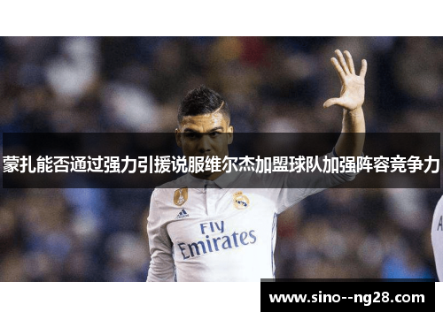 蒙扎能否通过强力引援说服维尔杰加盟球队加强阵容竞争力