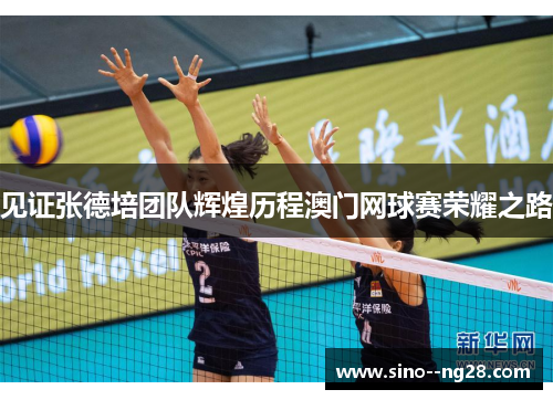 见证张德培团队辉煌历程澳门网球赛荣耀之路