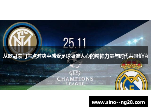 从欧冠豪门焦点对决中感受足球凝聚人心的精神力量与时代共鸣价值 从欧冠豪门焦点对决中感受足球凝聚人心的精神力量与时代共鸣价值