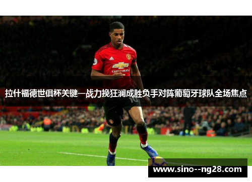 拉什福德世俱杯关键一战力挽狂澜成胜负手对阵葡萄牙球队全场焦点 拉什福德世俱杯关键一战力挽狂澜成胜负手对阵葡萄牙球队全场焦点