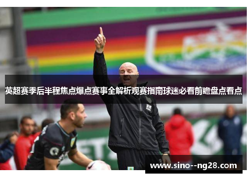 英超赛季后半程焦点爆点赛事全解析观赛指南球迷必看前瞻盘点看点 英超赛季后半程焦点爆点赛事全解析观赛指南球迷必看前瞻盘点看点