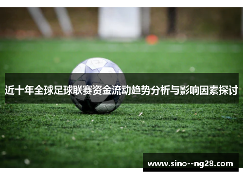 近十年全球足球联赛资金流动趋势分析与影响因素探讨 近十年全球足球联赛资金流动趋势分析与影响因素探讨
