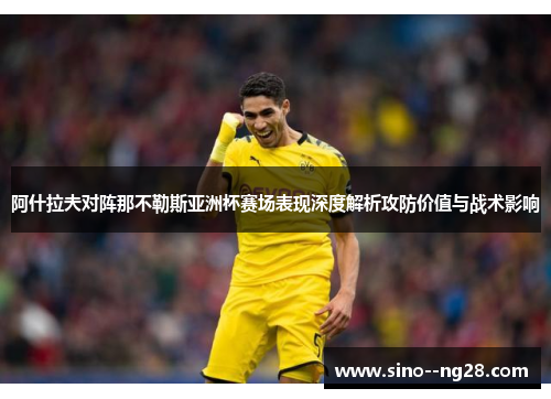 阿什拉夫对阵那不勒斯亚洲杯赛场表现深度解析攻防价值与战术影响