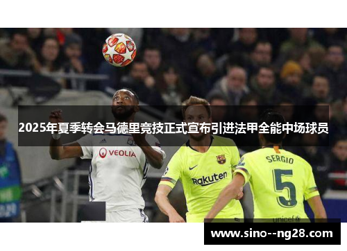 2025年夏季转会马德里竞技正式宣布引进法甲全能中场球员