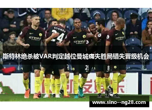 斯特林绝杀被VAR判定越位曼城痛失胜局错失晋级机会