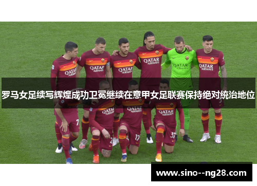 罗马女足续写辉煌成功卫冕继续在意甲女足联赛保持绝对统治地位 罗马女足续写辉煌成功卫冕继续在意甲女足联赛保持绝对统治地位