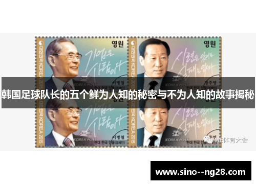 韩国足球队长的五个鲜为人知的秘密与不为人知的故事揭秘