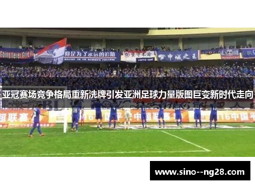 亚冠赛场竞争格局重新洗牌引发亚洲足球力量版图巨变新时代走向