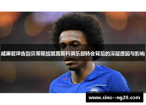 威廉若泽告别贝蒂斯加盟莫斯科俱乐部转会背后的深层原因与影响 威廉若泽告别贝蒂斯加盟莫斯科俱乐部转会背后的深层原因与影响