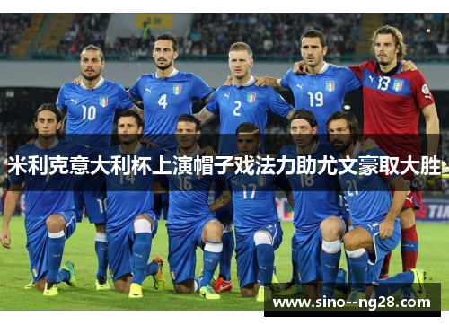 米利克意大利杯上演帽子戏法力助尤文豪取大胜