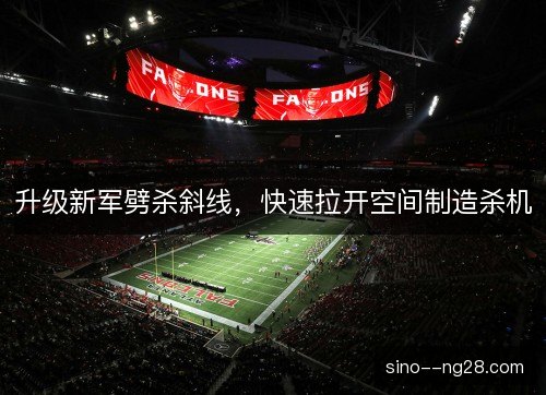 升级新军劈杀斜线，快速拉开空间制造杀机