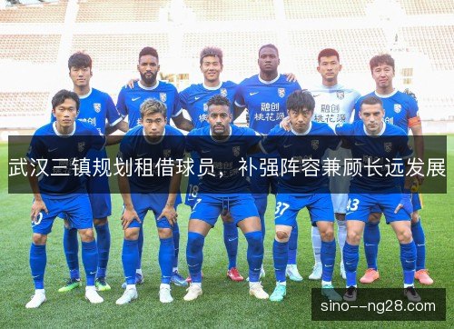 武汉三镇规划租借球员，补强阵容兼顾长远发展