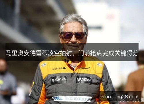 马里奥安德雷蒂凌空抽射，门前抢点完成关键得分